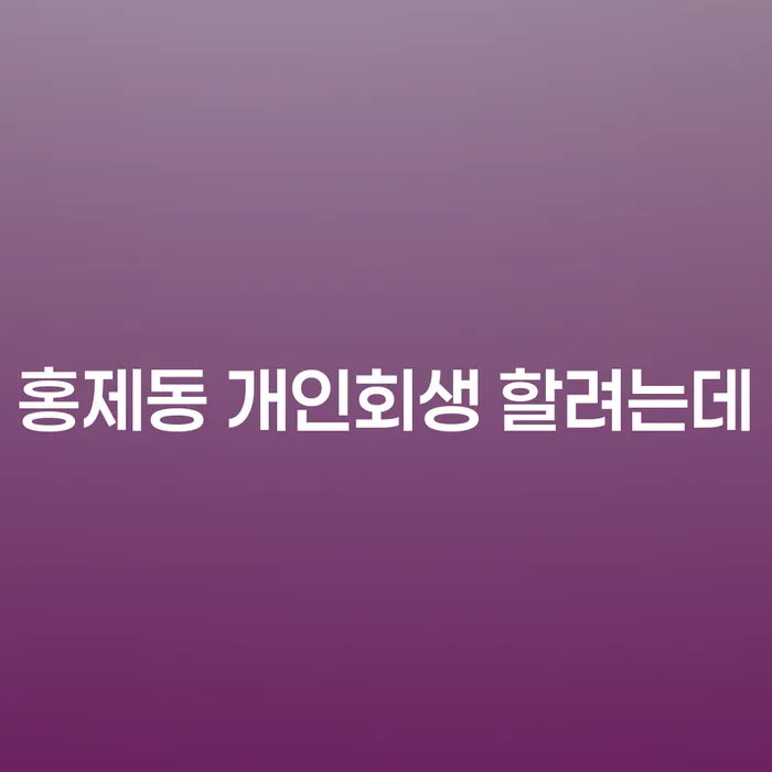 홍제동 개인회생 할려는데
