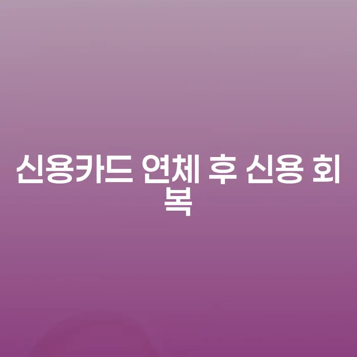신용카드 연체 후 신용 회복, 어떻게 해야 할까요?